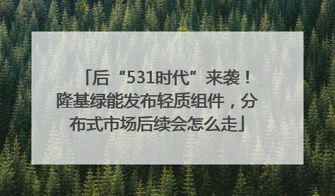 后“531时代”来袭！隆基绿能发布轻质组件，分布式市场后续会怎么走