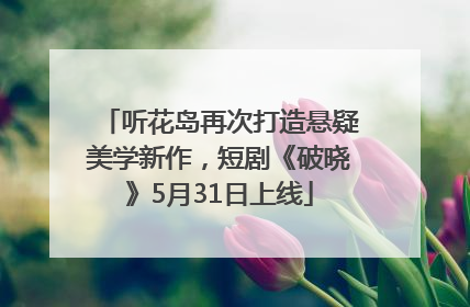 听花岛再次打造悬疑美学新作，短剧《破晓》5月31日上线
