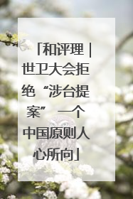 和评理｜世卫大会拒绝“涉台提案” 一个中国原则人心所向