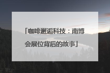 咖啡邂逅科技：南博会展位背后的故事