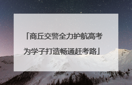 商丘交警全力护航高考 为学子打造畅通赶考路