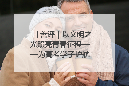 善评｜以文明之光照亮青春征程——为高考学子护航新时代成长之路