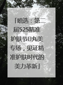 嘻选：第二届525精准护肤节✖丸美专场，见证精准护肤时代的美力革新