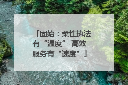固始：柔性执法有“温度” 高效服务有“速度”
