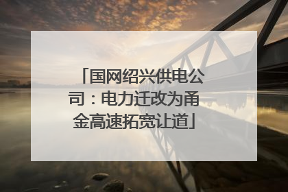 国网绍兴供电公司：电力迁改为甬金高速拓宽让道