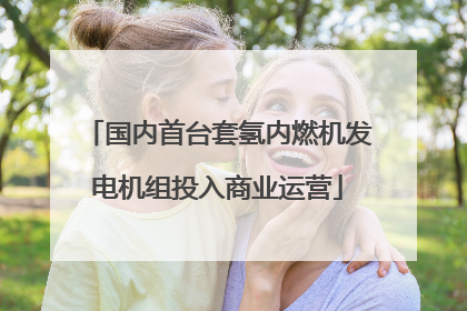 国内首台套氢内燃机发电机组投入商业运营