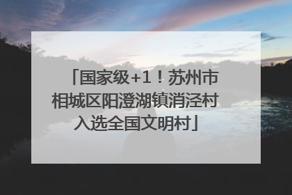 国家级+1！苏州市相城区阳澄湖镇消泾村入选全国文明村