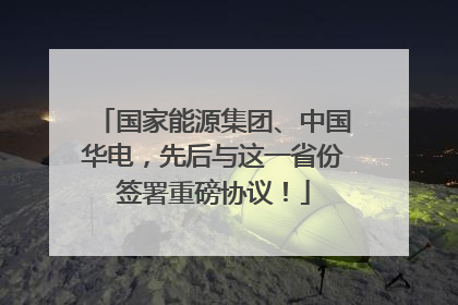 国家能源集团、中国华电，先后与这一省份签署重磅协议！