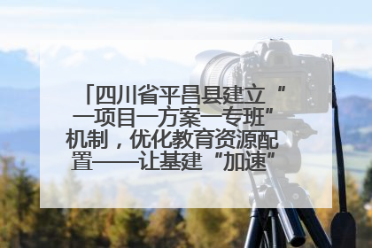 四川省平昌县建立“一项目一方案一专班”机制，优化教育资源配置——让基建“加速”，为成长“铺路”
