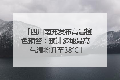 四川南充发布高温橙色预警：预计多地最高气温将升至38℃