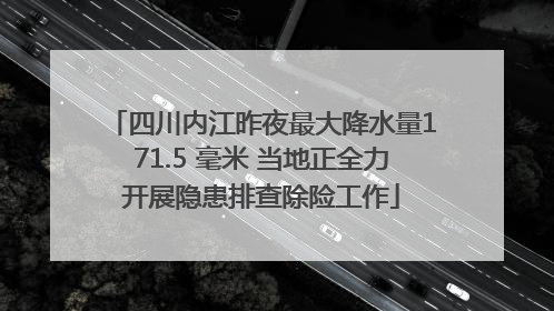 四川内江昨夜最大降水量171.5 毫米 当地正全力开展隐患排查除险工作