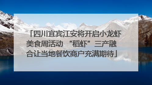 四川宜宾江安将开启小龙虾美食周活动 “稻虾”三产融合让当地餐饮商户充满期待
