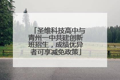 圣维科技高中与青州一中共建创新班招生，成绩优异者可享减免政策