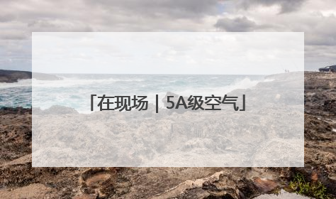 在现场｜5A级空气