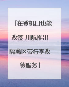 在登机口也能改签 川航推出隔离区带行李改签服务
