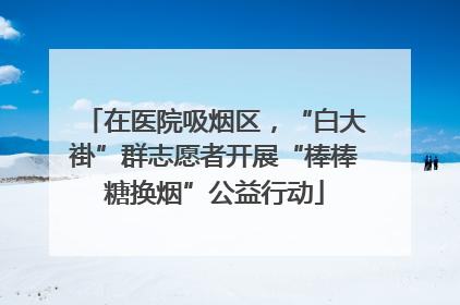 在医院吸烟区，“白大褂”群志愿者开展“棒棒糖换烟”公益行动