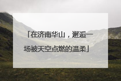 在济南华山，邂逅一场被天空点燃的温柔