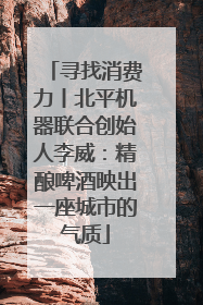 寻找消费力丨北平机器联合创始人李威：精酿啤酒映出一座城市的气质