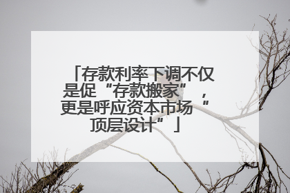 存款利率下调不仅是促“存款搬家”，更是呼应资本市场“顶层设计”