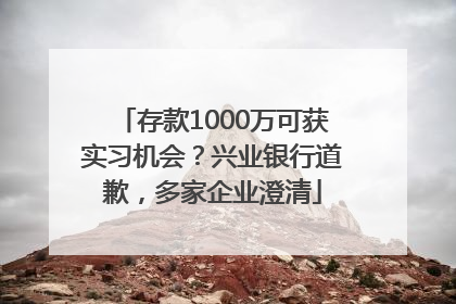 存款1000万可获实习机会？兴业银行道歉，多家企业澄清