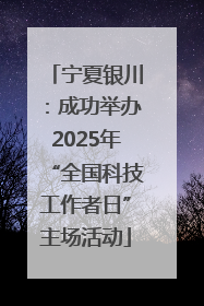 宁夏银川：成功举办2025年“全国科技工作者日”主场活动