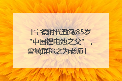 宁德时代致敬85岁“中国锂电池之父”，曾毓群称之为老师