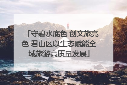 守碧水底色 创文旅亮色 君山区以生态赋能全域旅游高质量发展