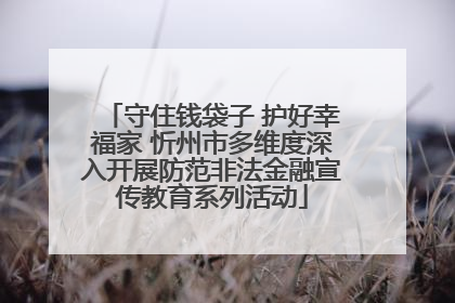 守住钱袋子 护好幸福家 忻州市多维度深入开展防范非法金融宣传教育系列活动