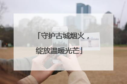守护古城烟火，绽放温暖光芒