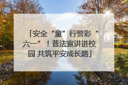 安全“童”行警彩“六一”！普法宣讲进校园 共筑平安成长路