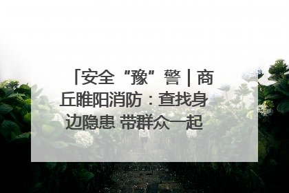 安全“豫”警｜商丘睢阳消防：查找身边隐患 带群众一起“涨知识”