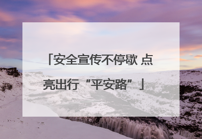 安全宣传不停歇 点亮出行“平安路”