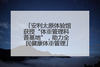 安利太原体验馆获授“体重管理科普基地”，助力全民健康体重管理
