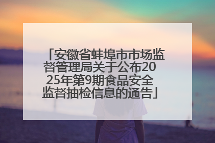 安徽省蚌埠市市场监督管理局关于公布2025年第9期食品安全监督抽检信息的通告