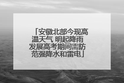 安徽北部今现高温天气 明起降雨发展高考期间需防范强降水和雷电