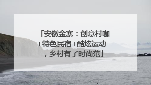 安徽金寨：创意村咖+特色民宿+酷炫运动，乡村有了时尚范