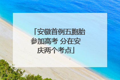 安徽首例五胞胎参加高考 分在安庆两个考点