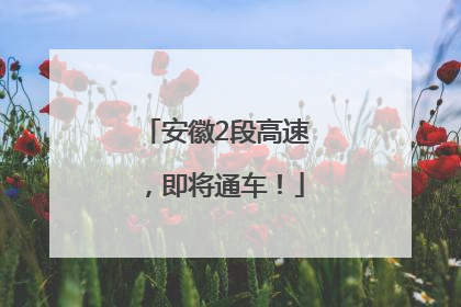安徽2段高速，即将通车！