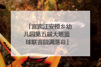 宜宾江安橙乡幼儿园第五届大班篮球联赛圆满落幕