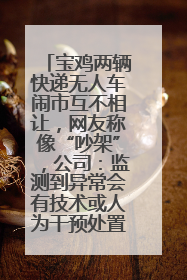 宝鸡两辆快递无人车闹市互不相让，网友称像“吵架”，公司：监测到异常会有技术或人为干预处置