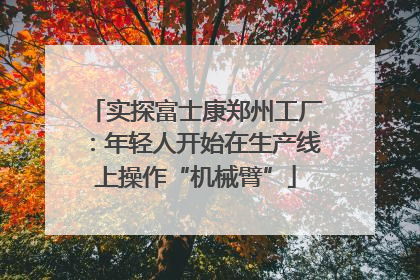 实探富士康郑州工厂：年轻人开始在生产线上操作“机械臂”