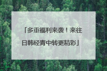 多重福利来袭！来往日韩经青中转更精彩