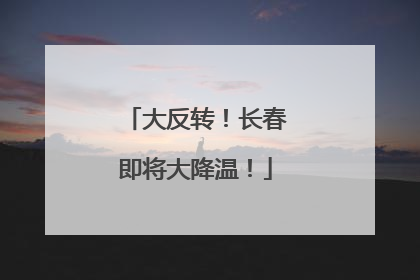 大反转！长春即将大降温！