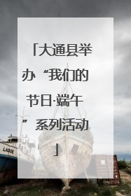 大通县举办“我们的节日·端午”系列活动