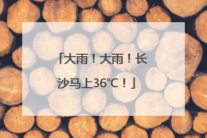 大雨！大雨！长沙马上36℃！
