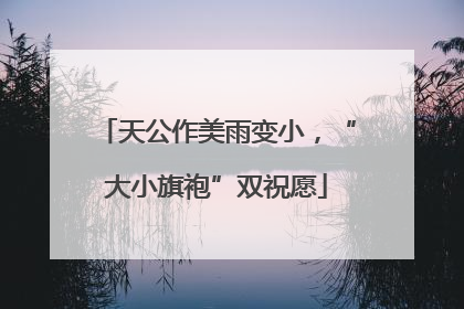 天公作美雨变小，“大小旗袍”双祝愿