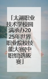 太湖职业技术学校圆满承办2025年世界职业院校技能大赛(中职组)选拔赛