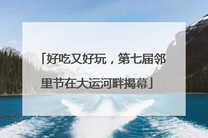 好吃又好玩，第七届邻里节在大运河畔揭幕
