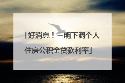 好消息！三明下调个人住房公积金贷款利率