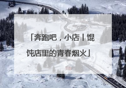 奔跑吧，小店丨馄饨店里的青春烟火